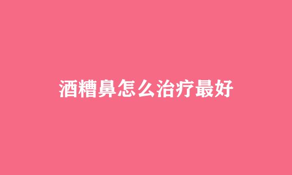 酒糟鼻怎么治疗最好