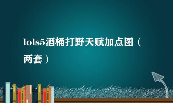 lols5酒桶打野天赋加点图（两套）