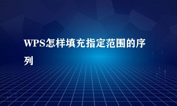 WPS怎样填充指定范围的序列