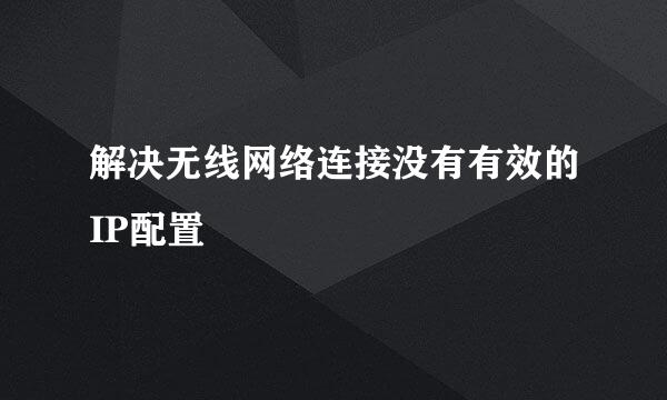 解决无线网络连接没有有效的IP配置