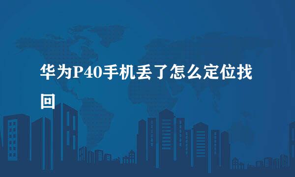 华为P40手机丢了怎么定位找回