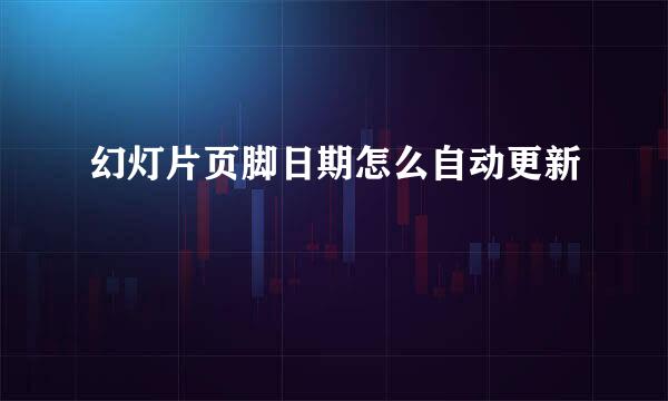 幻灯片页脚日期怎么自动更新
