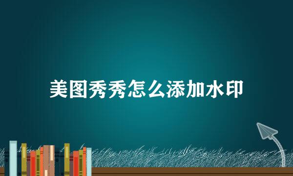 美图秀秀怎么添加水印