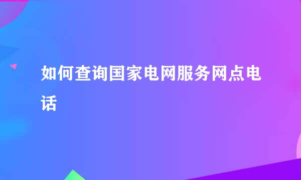 如何查询国家电网服务网点电话