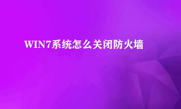 WIN7系统怎么关闭防火墙