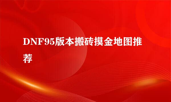DNF95版本搬砖摸金地图推荐
