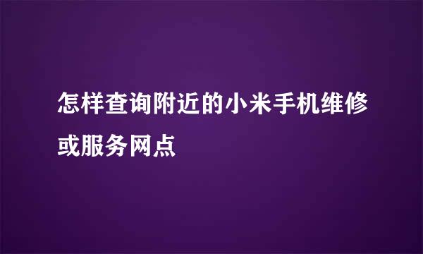 怎样查询附近的小米手机维修或服务网点