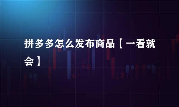 拼多多怎么发布商品【一看就会】