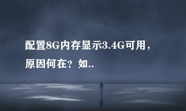 配置8G内存显示3.4G可用,原因何在?如..