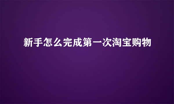 新手怎么完成第一次淘宝购物