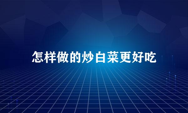 怎样做的炒白菜更好吃