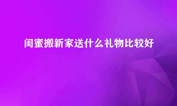 闺蜜搬新家送什么礼物比较好