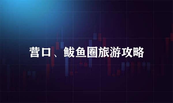 营口、鲅鱼圈旅游攻略