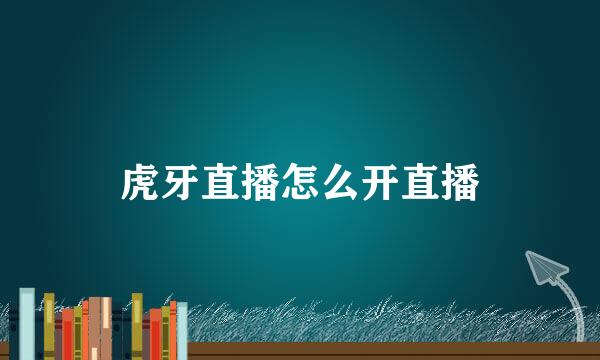 虎牙直播怎么开直播
