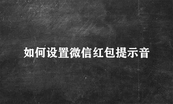 如何设置微信红包提示音