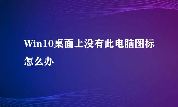 Win10桌面上没有此电脑图标怎么办