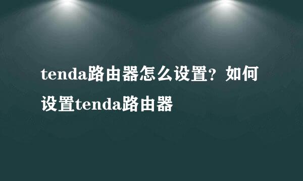tenda路由器怎么设置？如何设置tenda路由器