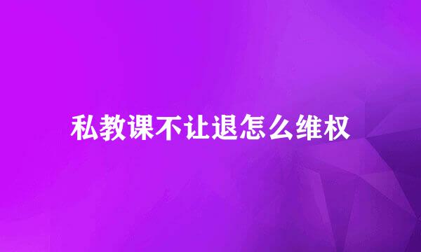 私教课不让退怎么维权
