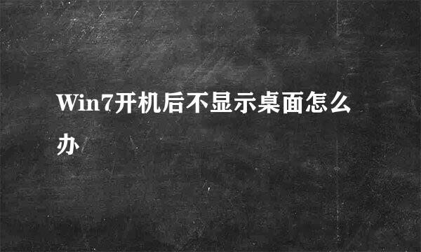 Win7开机后不显示桌面怎么办