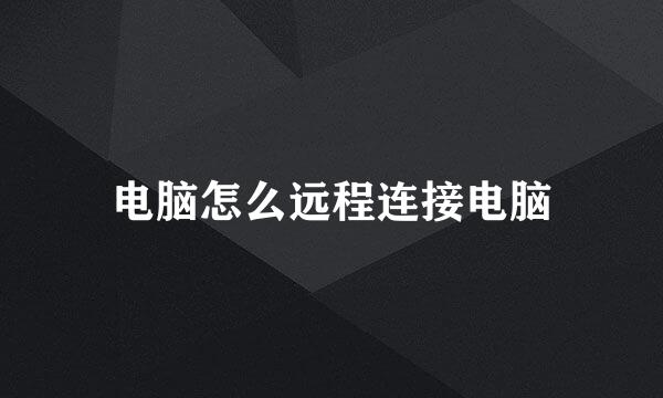 电脑怎么远程连接电脑