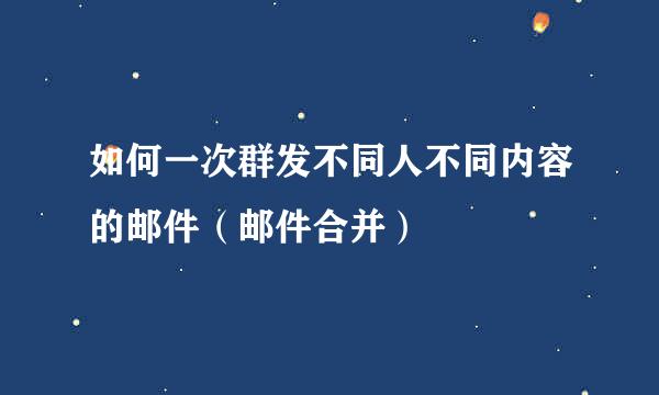 如何一次群发不同人不同内容的邮件(邮件合并)