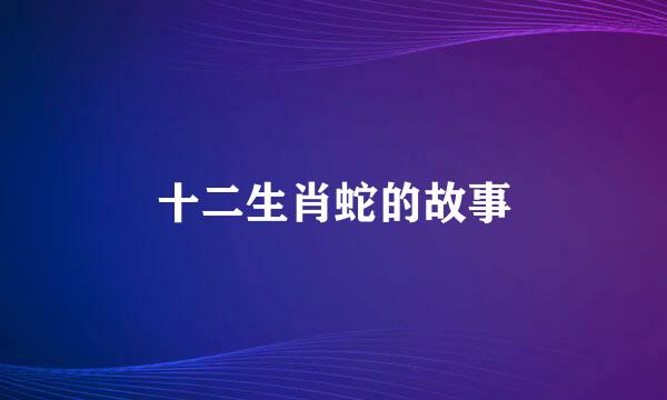 十二生肖蛇的故事