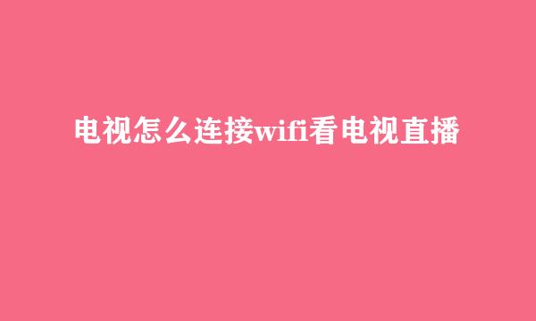 电视怎么连接wifi看电视直播