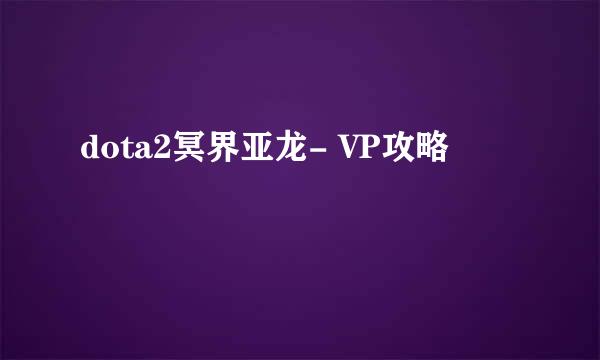 dota2冥界亚龙- VP攻略