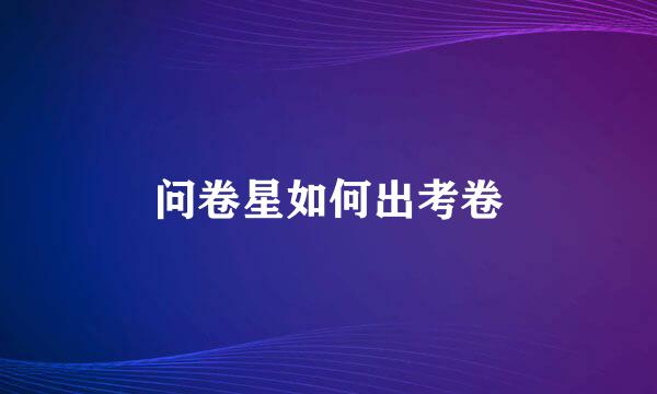 问卷星如何出考卷