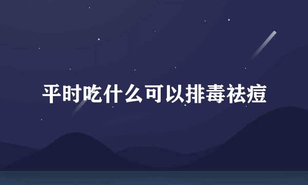 平时吃什么可以排毒祛痘