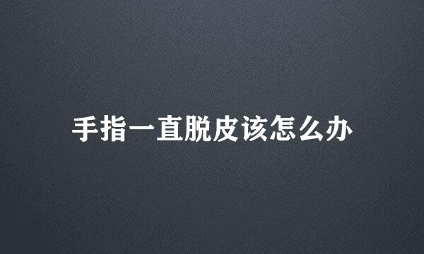 手指一直脱皮该怎么办