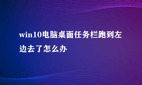 win10电脑桌面任务栏跑到左边去了怎么办