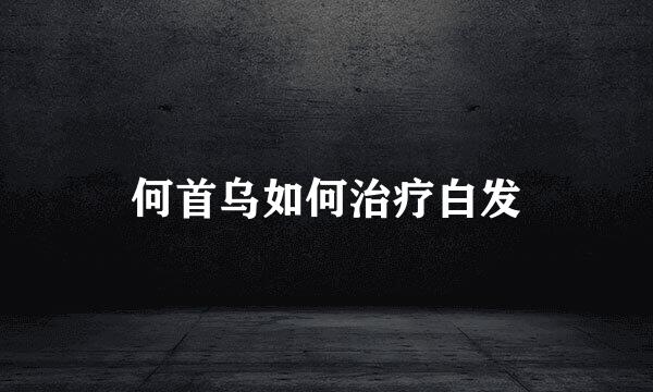 何首乌如何治疗白发