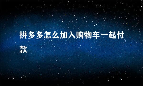 拼多多怎么加入购物车一起付款