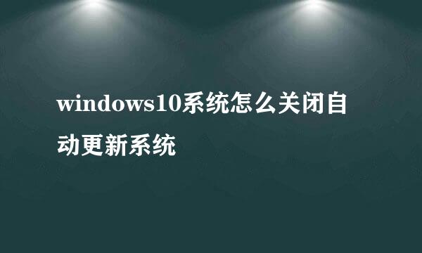 windows10系统怎么关闭自动更新系统