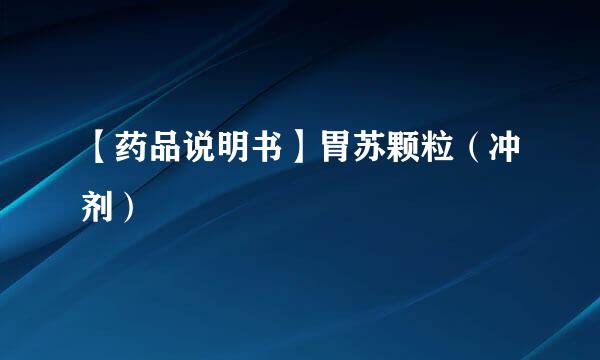 【药品说明书】胃苏颗粒(冲剂)