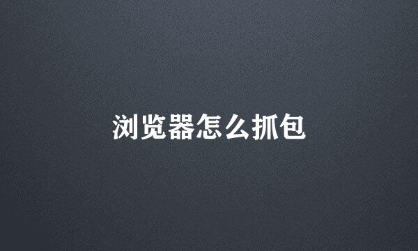 浏览器怎么抓包
