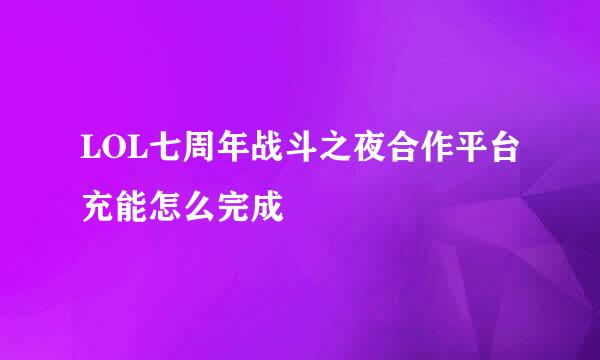 LOL七周年战斗之夜合作平台充能怎么完成