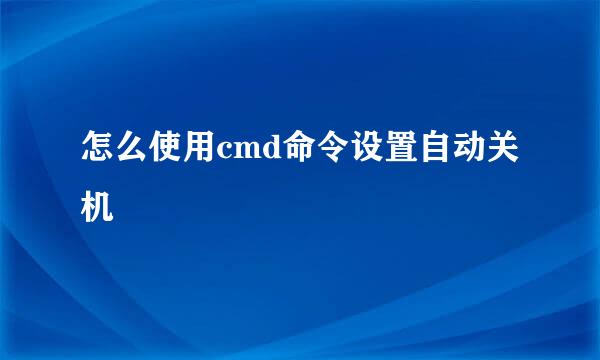 怎么使用cmd命令设置自动关机