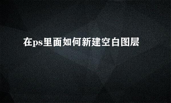 在ps里面如何新建空白图层