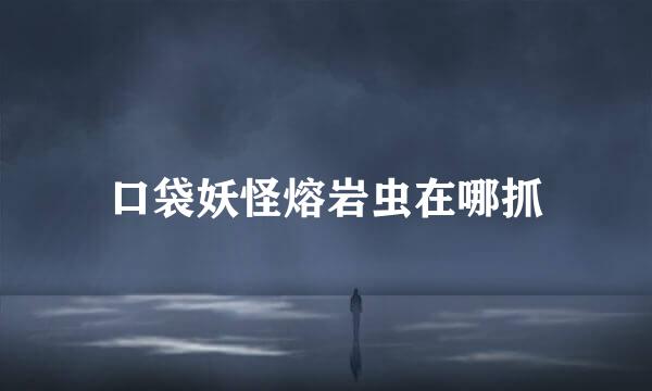 口袋妖怪熔岩虫在哪抓