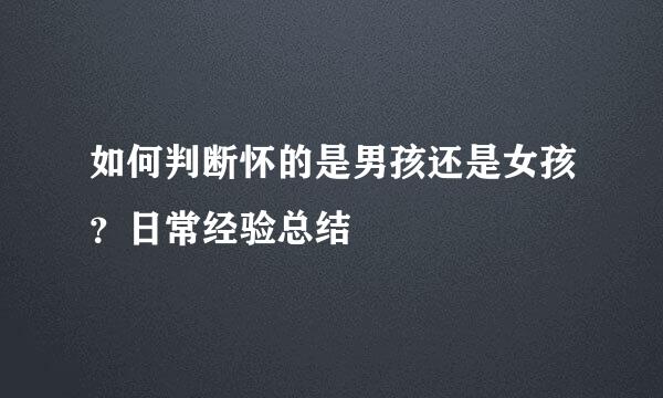 如何判断怀的是男孩还是女孩?日常经验总结