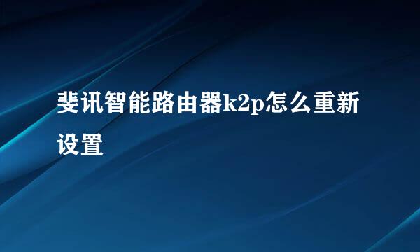 斐讯智能路由器k2p怎么重新设置