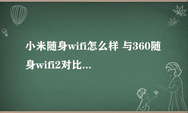 小米随身wifi怎么样 与360随身wifi2对比 哪个好