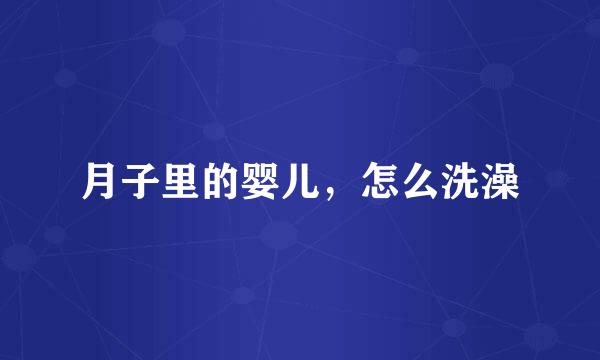 月子里的婴儿,怎么洗澡
