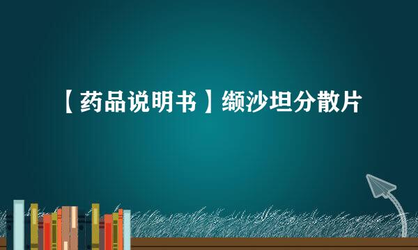 【药品说明书】缬沙坦分散片