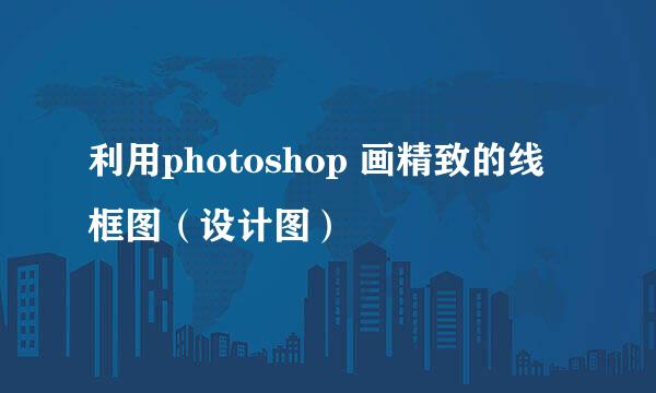 利用photoshop 画精致的线框图(设计图)