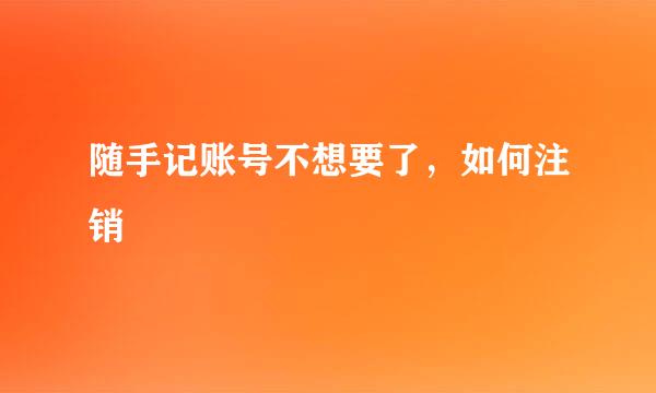随手记账号不想要了，如何注销
