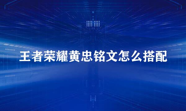 王者荣耀黄忠铭文怎么搭配