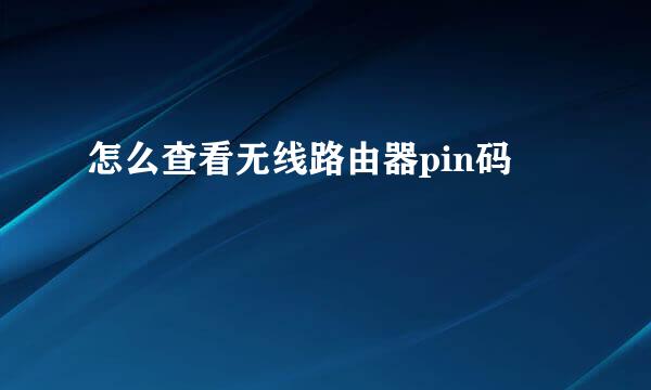 怎么查看无线路由器pin码